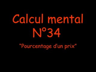 Calcul mental
N°34
“Pourcentage d’un prix”
 