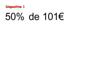 = ÷
=
50% de 101€
1
5
01€ 2
0,5€
Diapositive 1Diapositive 1
 