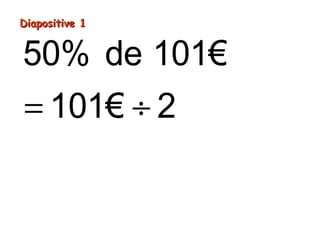 Diapositive 1Diapositive 1
= ÷
=
50% de 101€
1
5
01€ 2
0,5€
 