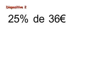 = ÷
=
25% de 36€
36€ 4
9€
Diapositive 2Diapositive 2
 