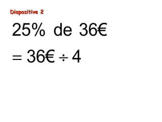 Diapositive 2Diapositive 2
= ÷
=
25% de 36€
36€ 4
9€
 