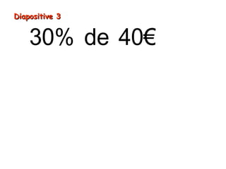 = × ÷
= ÷
=
30% de 40€
40€ 30 100
1200€ 100
12€
Diapositive 3Diapositive 3
 