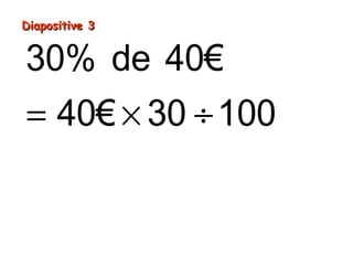 Diapositive 3Diapositive 3
= × ÷
= ÷
=
30% de 40€
40€ 30 100
1200€ 100
12€
 