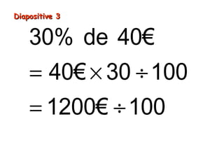 Diapositive 3Diapositive 3
= × ÷
= ÷
=
30% de 40€
40€ 30 100
1200€ 100
12€
 