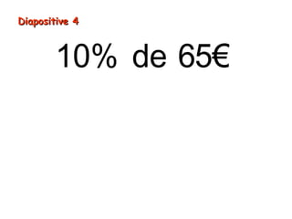 = ÷
=
10% de 65€
65€ 10
6,5€
Diapositive 4Diapositive 4
 