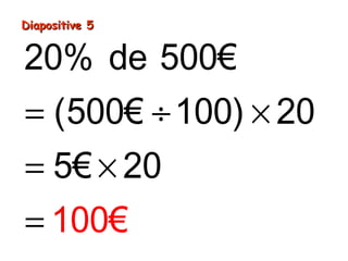 Diapositive 5Diapositive 5
= ÷ ×
= ×
=
20% de 500€
(500€ 100) 20
5€ 20
100€
 