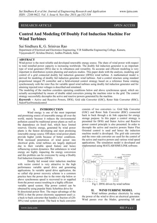 Sai Sindhura K et al Int. Journal of Engineering Research and Application
ISSN : 2248-9622, Vol. 3, Issue 6, Nov-Dec 2013, pp.532-538

RESEARCH ARTICLE

www.ijera.com

OPEN ACCESS

Control And Modeling Of Doubly Fed Induction Machine For
Wind Turbines
Sai Sindhura K, G. Srinivas Rao
Department of Electrical and Electronics Engineering, V.R Siddhartha Engineering College, Kanuru,
Vijayawada-07, Krishna District, Andhra Pradesh, India

ABSTRACT
Wind power is the most reliable and developed renewable energy source. The share of wind power with respect
to total installed power capacity is increasing worldwide. The doubly fed induction generator is an important
type of wind generator (WG) due to its robustness and versatility. Its accurate and efficient modeling is very
important in distribution system planning and analysis studies. This paper deals with the analysis, modeling and
control of a grid connected doubly fed induction generator (DFIG) wind turbine. A mathematical model is
derived for modeling of doubly fed induction generator wind turbines. And a control structure using standard
proportional integral PI controller and a field-oriented control strategy based on a reference frame rotating
synchronously with the rotor flux for variable speed wind turbines using doubly fed induction generator and for
attaining injected rotor voltages is described and simulated.
The modeling of the machine considers operating conditions below and above synchronous speed, which are
actually accomplished by means of double sided converters joining the machine rotor to the grid. The control
strategy successfully decouples the active and reactive powers generated by the machine.
Keywords – Active and Reactive Powers, DFIG, Grid side Converter (GSC), Rotor Side Converter (RSC),
StatorFluxOrientedcontrol
I.
INTRODUCTION
Wind energy is one of the most important
and promising source of renewable energy all over the
world, mainly because it reduces the environmental
pollution caused by traditional power plants as well as
the dependence on fossil fuel, which have limited
reserves. Electric energy, generated by wind power
plants is the fastest developing and most promising
renewable energy source. Off-shore wind power plants
provide higher yields because of better conditions.
With increased penetration of wind power into
electrical grids, wind turbines are largely deployed
due to their variable speed feature and hence
influencing system dynamics. But unbalances in wind
energy are highly impacting the energy conversion
and this problem can be overcome by using a Doubly
Fed Induction Generator (DFIG).
Doubly fed wound rotor induction machine
with vector control is very attractive to the high
performance variable speed drive and generating
applications. In variable speed drive application, the
so called slip power recovery scheme is a common
practice here the power due to the rotor slip below or
above synchronous speed is recovered to or supplied
from the power source resulting in a highly efficient
variable speed system. Slip power control can be
obtained by using popular Static Scherbius drive for
bi directional power flow. The major advantage of the
DFIG is that the power electronic equipment used i.e.
a back to back converter that handles a fraction of (2030%) total system power. The back to back converter
www.ijera.com

consists of two converters i.e. Grid Side Converter
(GSC) and Rotor Side Converter (RSC) connected
back to back through a dc link capacitor for energy
storage purpose. In this paper a control strategy is
presented for DFIG and Stator Active and Reactive
power control principle is also presented. In order to
decouple the active and reactive powers Stator Flux
Oriented control is used and hence the induction
machine model is developed. The grid side converter
and the rotor side converter are used for the control of
the active and reactive powers and various wind speed
applications. The simulation model is developed and
implemented using MATLAB/SIMULINK software.

Fig 1. DFIG driven by wind turbine

II.

WIND TURBINE MODEL

Wind turbines produce electricity by using
the power of the wind to drive an electrical generator.
Wind passes over the blades, generating lift and
532 | P a g e

 