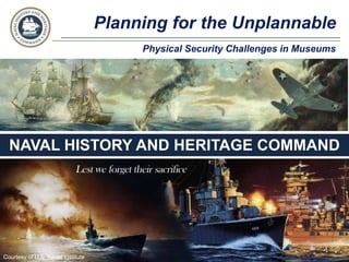 Planning for the Unplannable
NAVAL HISTORY AND HERITAGE COMMAND
Courtesy of U.S. Naval Institute
1
Physical Security Challenges in Museums
 