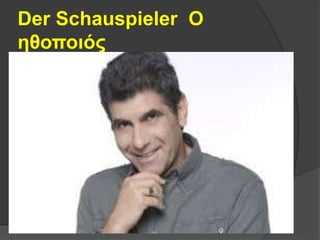 Der Schauspieler Ο
ηθοποιός
 