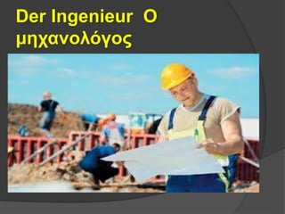 Der Ingenieur Ο
μηχανολόγος
 