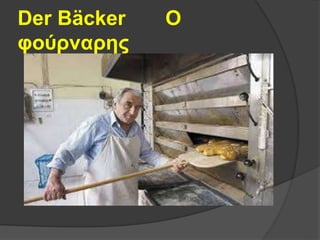 Der Bäcker Ο
φούρναρης
 
