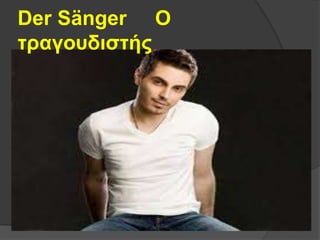 Der Sänger Ο
τραγουδιστής
 