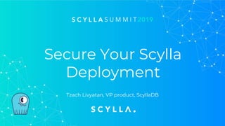 Secure Your Scylla
Deployment
Tzach Livyatan, VP product, ScyllaDB
 