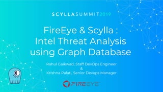 FireEye & Scylla :
Intel Threat Analysis
using Graph Database
Rahul Gaikwad, Staff DevOps Engineer
&
Krishna Palati, Senior Devops Manager
 