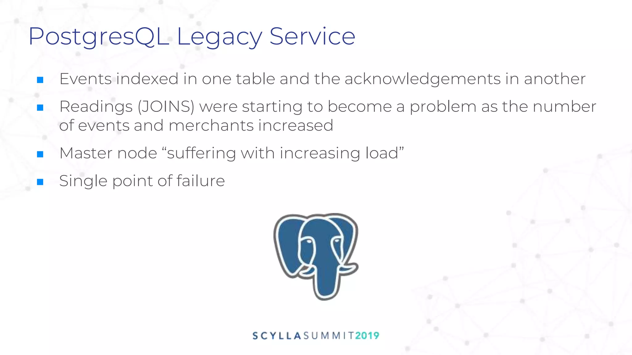 PostgresQL Legacy Service
■ Events indexed in one table and the acknowledgements in another
■ Readings (JOINS) were starting to become a problem as the number
of events and merchants increased
■ Master node “suffering with increasing load”
■ Single point of failure
 