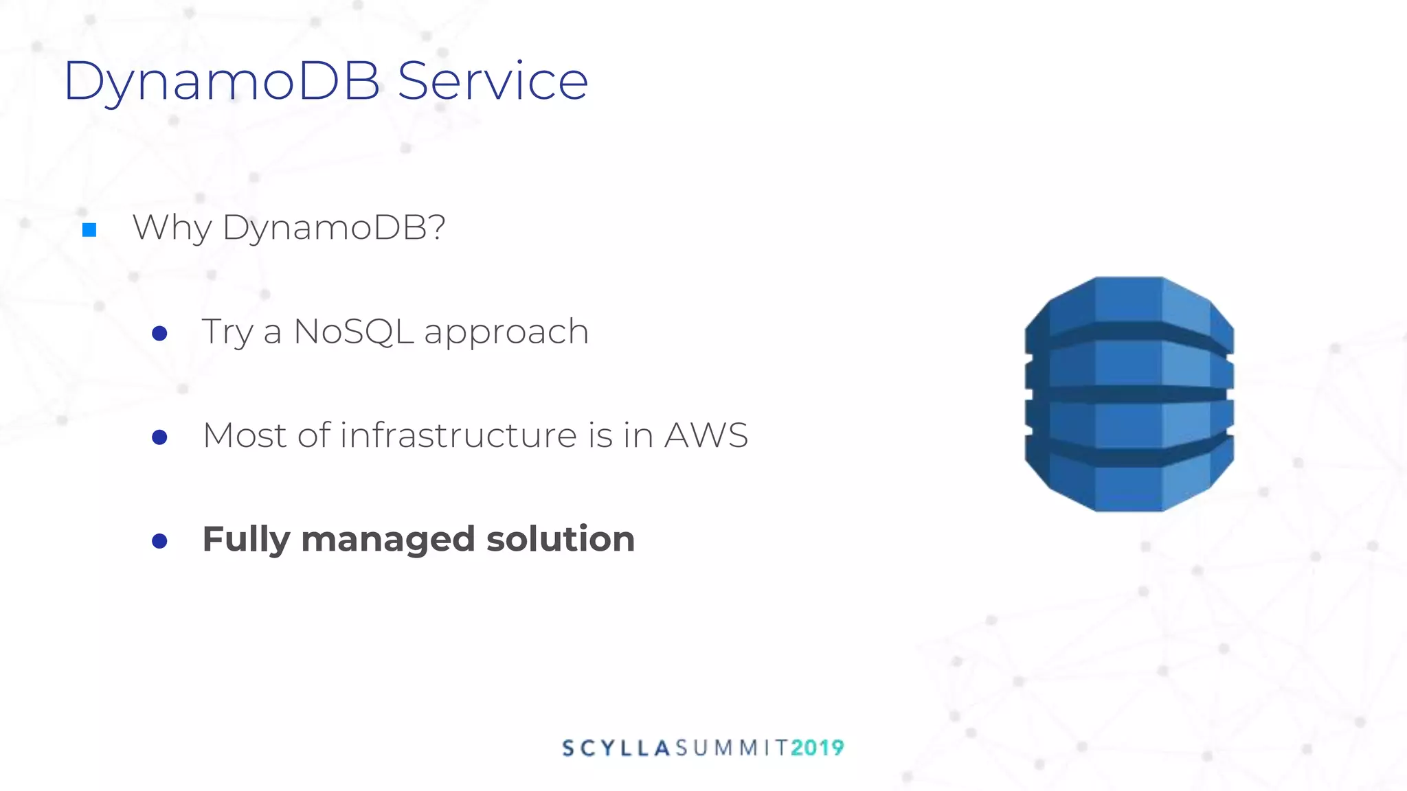 DynamoDB Service
■ Why DynamoDB?
● Try a NoSQL approach
● Most of infrastructure is in AWS
● Fully managed solution
 