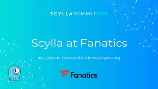 Scylla at Fanatics
Niraj Konathi, Director of Platforms Engineering
 