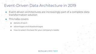 Event-Driven Data Architecture in 2019
■ Event-driven architectures are increasingly part of a complete data
transformation solution
■ This talks covers
● details of each
● advantages and disadvantages
● how to select the best for your company’s needs
 
