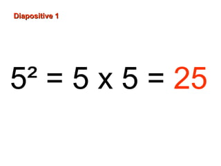 5² = 5 x 5 = 25
Diapositive 1Diapositive 1
 