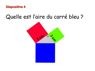 Diapositive 4Diapositive 4
Quelle est l’aire du carré bleu ?
5 cm
3cm
 