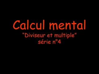 Calcul mental
“Diviseur et multiple”
série n°4

 
