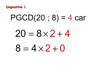 Diapositive 1
PGCD(20 ; 8) = 4 car
20 = 8 × 2 + 4
8 = 4×2+ 0