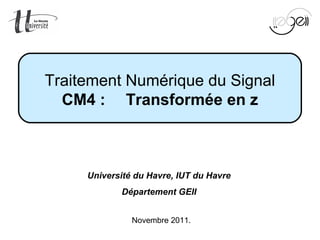 Mise en œuvre du TNS Page 1 sur 60
Novembre 2011.
Traitement Numérique du Signal
CM4 : Transformée en z
Université du Havre, IUT du Havre
Département GEII
 