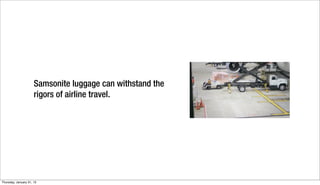 Samsonite luggage can withstand the
                      rigors of airline travel.




Thursday, January 31, 13
 