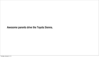 Awesome parents drive the Toyota Sienna.




Thursday, January 31, 13
 