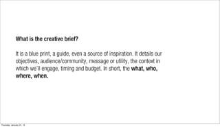 What is the creative brief?

              It is a blue print, a guide, even a source of inspiration. It details our
     ...