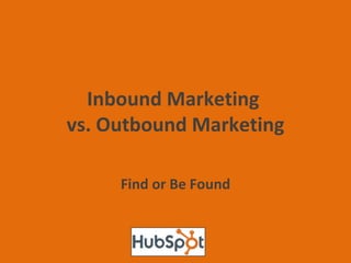 Inbound Marketing  vs. Outbound Marketing Find or Be Found 