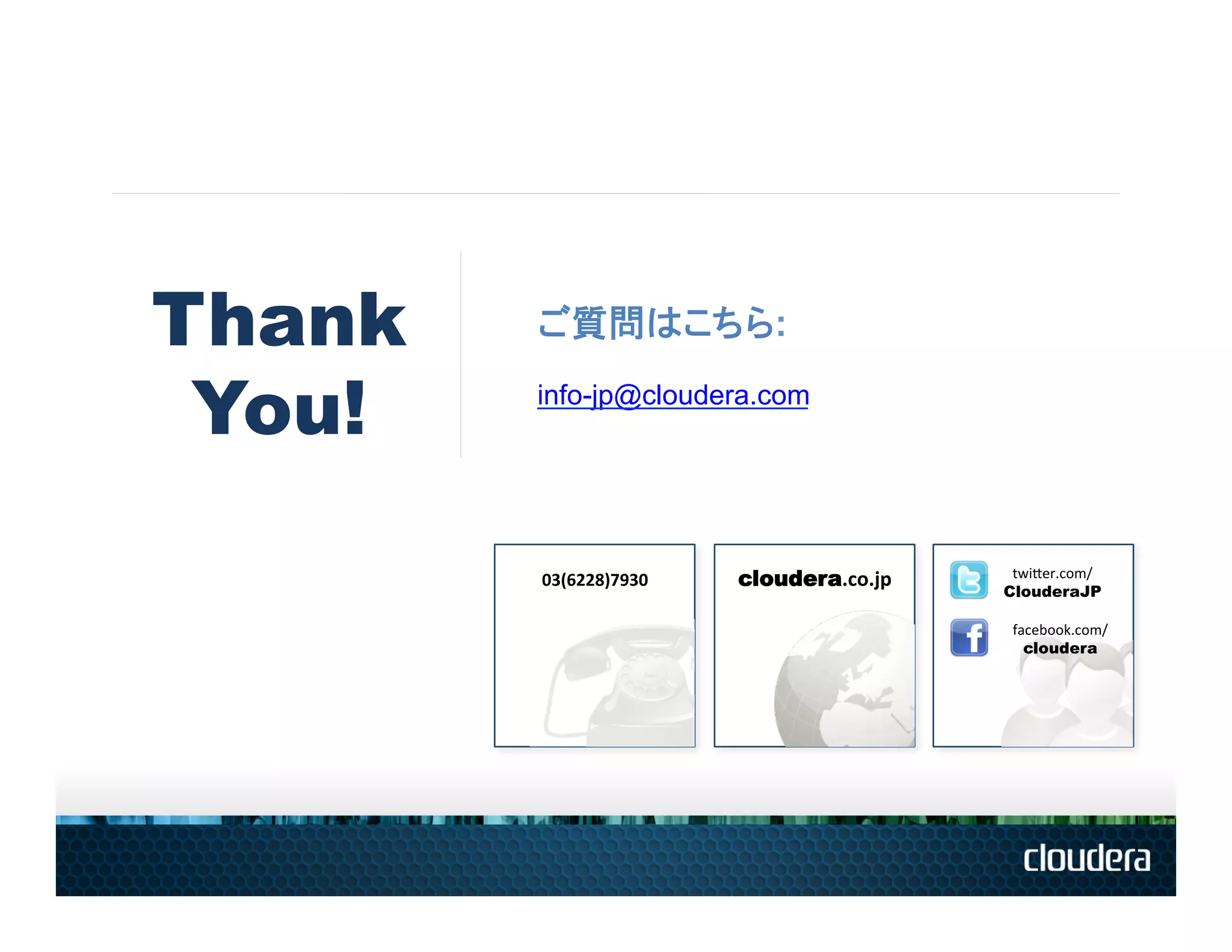 Thank   ご質問はこちら:

 You!   info-jp@cloudera.com




                                	
  
        03(6228)7930	
     cloudera.co.jp	
      twiSer.com/	
  
                                                ClouderaJP

                                                 facebook.com/	
  
                                                   cloudera
 