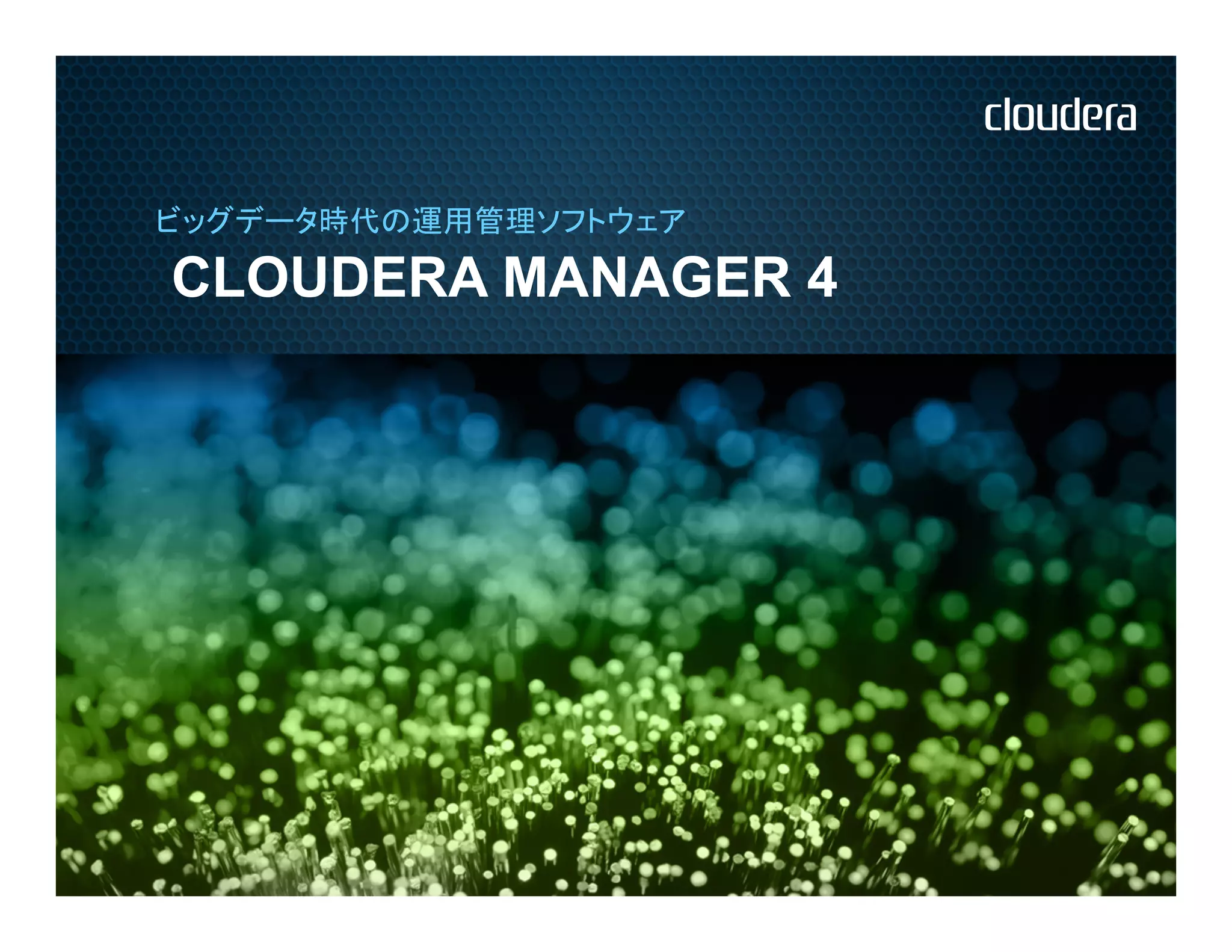 ビッグデータ時代の運用管理ソフトウェア

CLOUDERA MANAGER 4
 