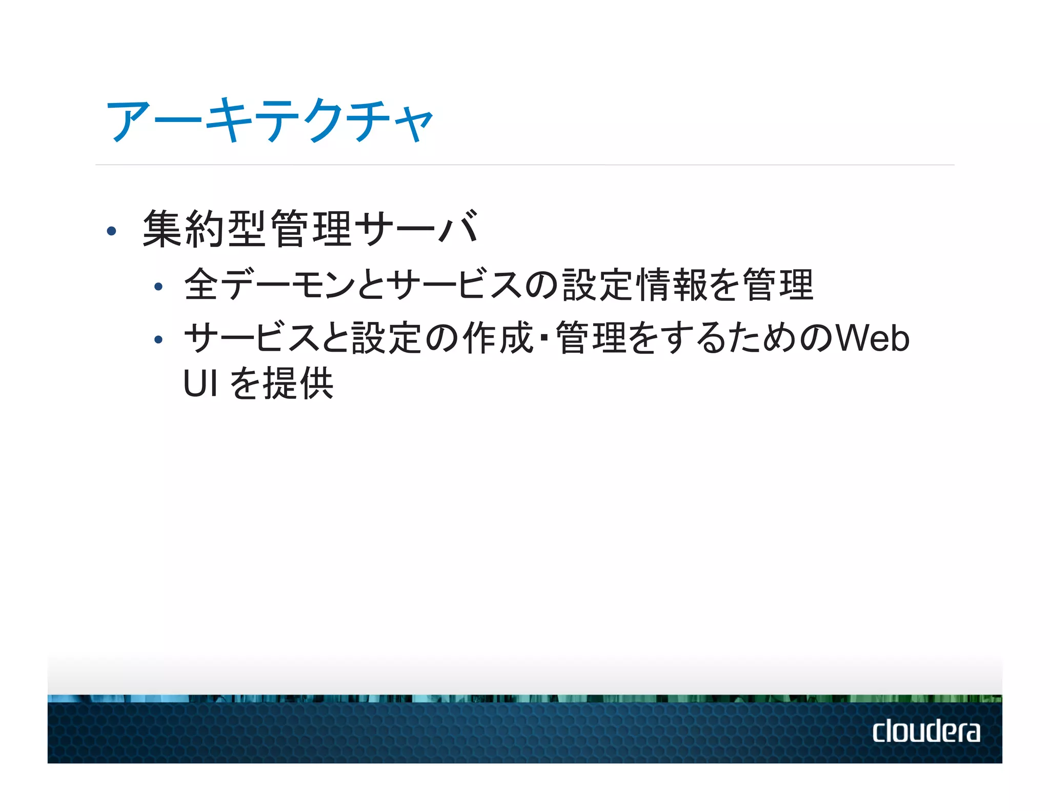 アーキテクチャ
•  集約型管理サーバ
   •  全デーモンとサービスの設定情報を管理
   •  サービスと設定の作成・管理をするためのWeb
      UI を提供
 