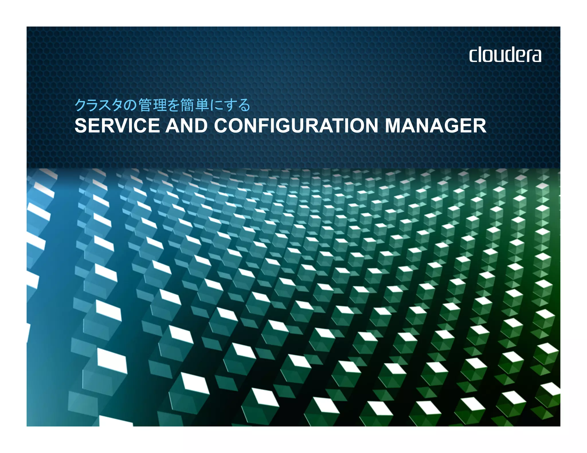 クラスタの管理を簡単にする
SERVICE AND CONFIGURATION MANAGER
 