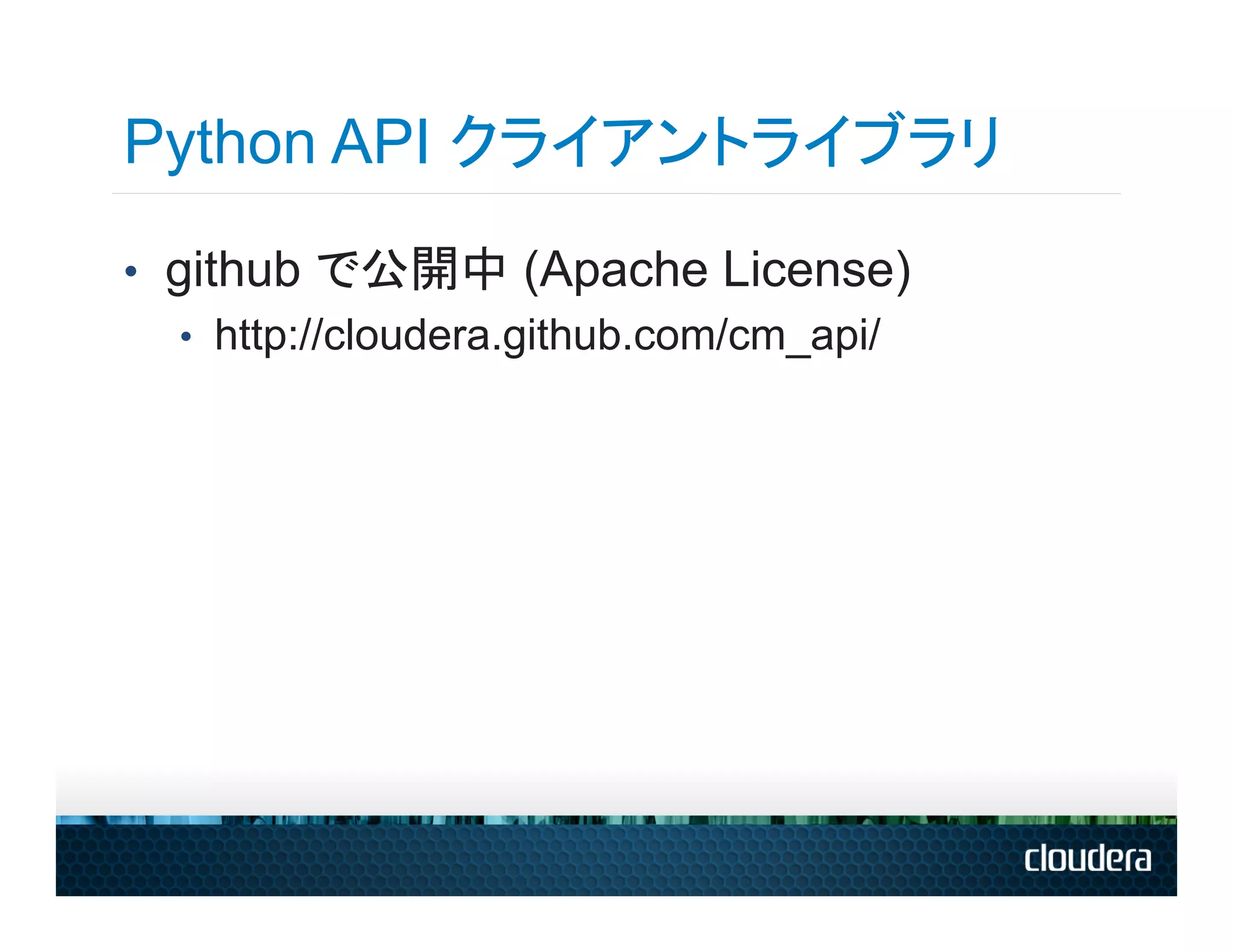 Python API クライアントライブラリ
•  github で公開中 (Apache License)
    •  http://cloudera.github.com/cm_api/
 