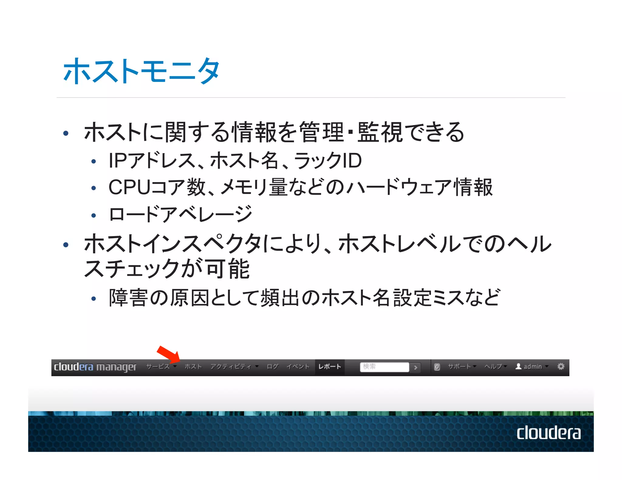 ホストモニタ
•  ホストに関する情報を管理・監視できる
   •  IPアドレス、ホスト名、ラックID
   •  CPUコア数、メモリ量などのハードウェア情報
   •  ロードアベレージ
•  ホストインスペクタにより、ホストレベルでのヘル
 スチェックが可能
 •  障害の原因として頻出のホスト名設定ミスなど
 