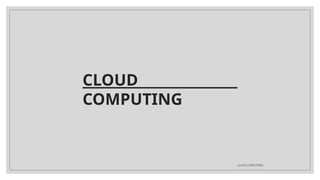 CLOUD
COMPUTING
CLOUD COMPUTING
 