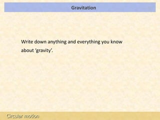 Gravitation              LOs




      Write down anything and everything you know
      about ‘gravity’.




Circular motion
 