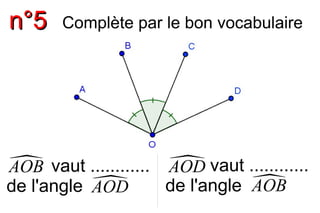 nn°°55
Complète par le bon vocabulaire
A O B vaut ............
de l'angleAOD AOB
A O D vaut ............
de l'angle