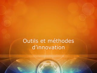 Outils et méthodes
   d’innovation
 