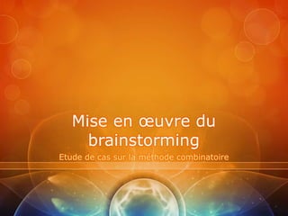 Mise en œuvre du
     brainstorming
Etude de cas sur la méthode combinatoire
 