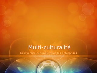 Multi-culturalité
La diversité culturelle dans les entreprises
 