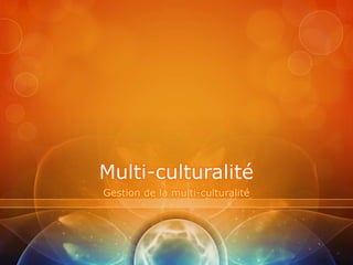 Multi-culturalité
Gestion de la multi-culturalité
 