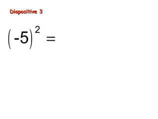 Diapositive 3
( -5 )
2
= -5 × (-5) = 25