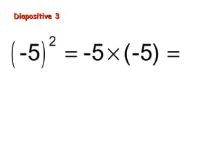 Diapositive 3
( -5 )
2
= -5 × (-5) = 25