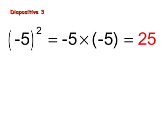 Diapositive 3
( -5 )
2
= -5 × (-5) = 25