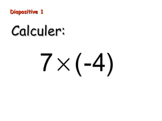 Diapositive 1
Calculer:
7 × (-4)