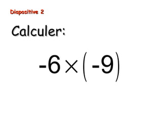 Diapositive 2
Calculer:
-6 × ( -9 )