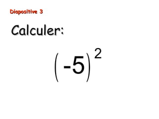 Diapositive 3
Calculer:
( -5 )
2